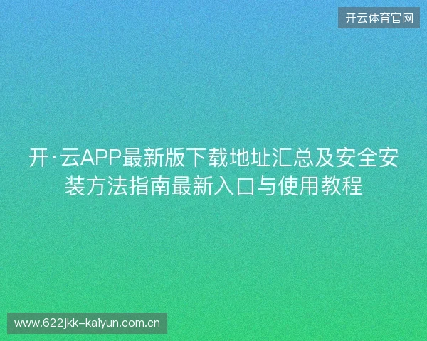 开·云APP最新版下载地址汇总及安全安装方法指南最新入口与使用教程